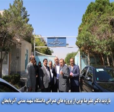 بازدید میدانی دکتر علیرضا نوین از طرح‌های عمرانی دانشگاه شهید مدنی آذربایجان